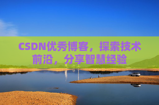 CSDN优秀博客,探索技术前沿,分享智慧经验